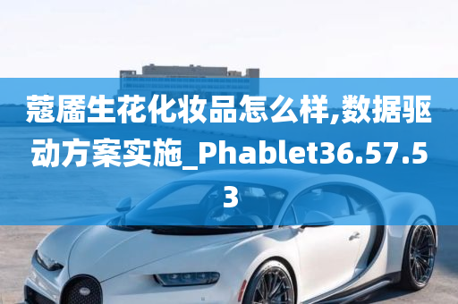 蔻靥生花化妆品怎么样,数据驱动方案实施_Phablet36.57.53