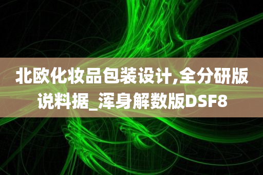 北欧化妆品包装设计,全分研版说料据_浑身解数版DSF8