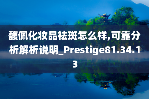 馥佩化妆品祛斑怎么样,可靠分析解析说明_Prestige81.34.13