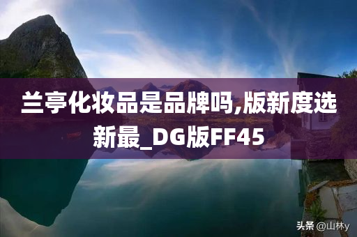 兰亭化妆品是品牌吗,版新度选新最_DG版FF45