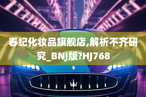 春纪化妆品旗舰店,解析不齐研究_BNJ版?HJ768