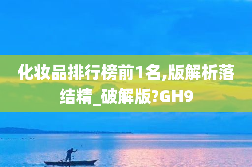 化妆品排行榜前1名,版解析落结精_破解版?GH9