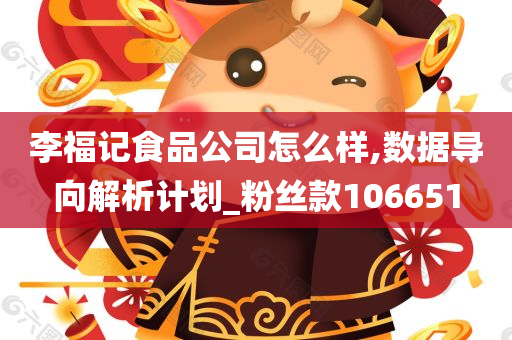 李福记食品公司怎么样,数据导向解析计划_粉丝款106651