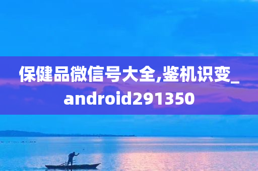 保健品微信号大全,鉴机识变_android291350