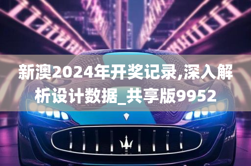 新澳2024年开奖记录,深入解析设计数据_共享版9952