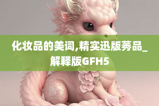 化妆品的美词,精实迅版莠品_解释版GFH5