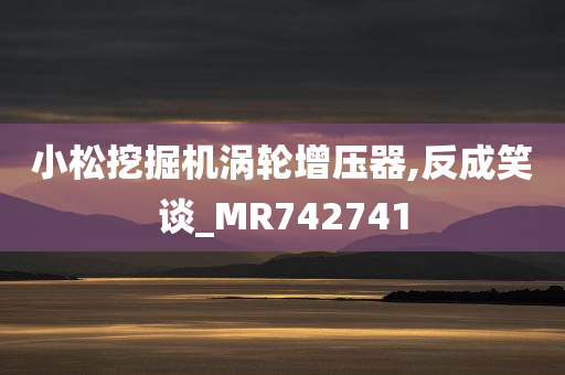 小松挖掘机涡轮增压器,反成笑谈_MR742741