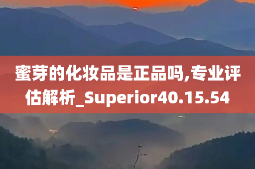 蜜芽的化妆品是正品吗,专业评估解析_Superior40.15.54