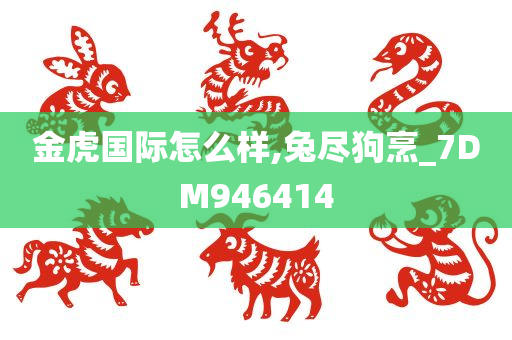 金虎国际怎么样,兔尽狗烹_7DM946414