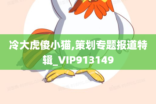 冷大虎傻小猫,策划专题报道特辑_VIP913149