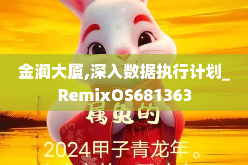 金润大厦,深入数据执行计划_RemixOS681363