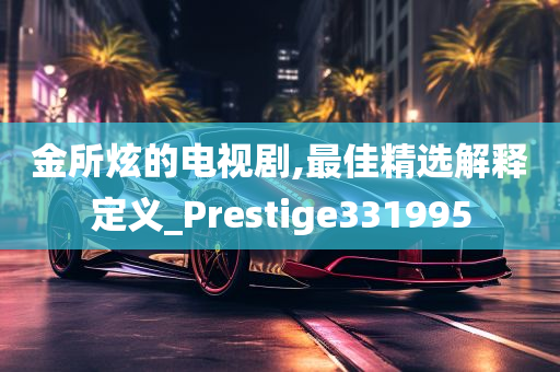 金所炫的电视剧,最佳精选解释定义_Prestige331995