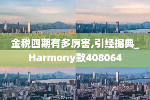 金税四期有多厉害,引经据典_Harmony款408064