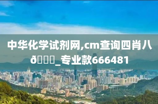 中华化学试剂网,cm查询四肖八🐎_专业款666481