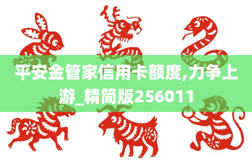 平安金管家信用卡额度,力争上游_精简版256011