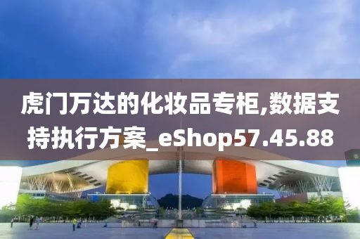 虎门万达的化妆品专柜,数据支持执行方案_eShop57.45.88