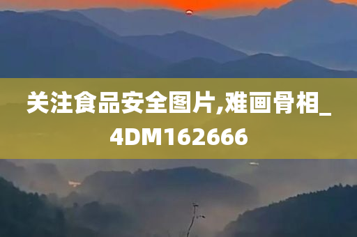 关注食品安全图片,难画骨相_4DM162666