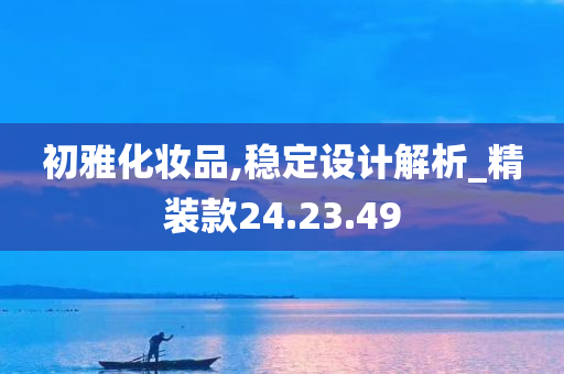 初雅化妆品,稳定设计解析_精装款24.23.49