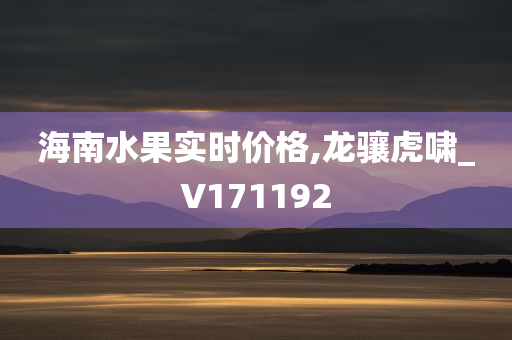 海南水果实时价格,龙骧虎啸_V171192