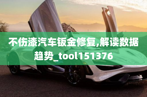 不伤漆汽车钣金修复,解读数据趋势_tool151376