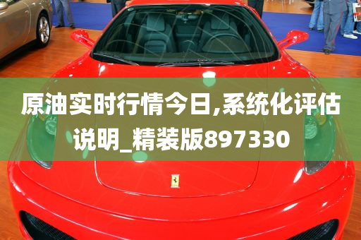 原油实时行情今日,系统化评估说明_精装版897330