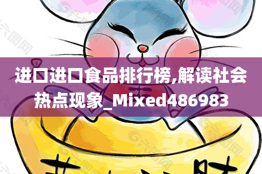 进口进口食品排行榜,解读社会热点现象_Mixed486983