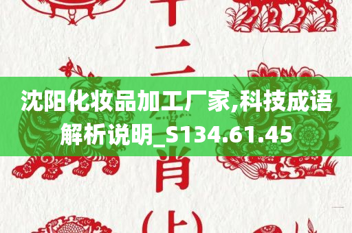 沈阳化妆品加工厂家,科技成语解析说明_S134.61.45