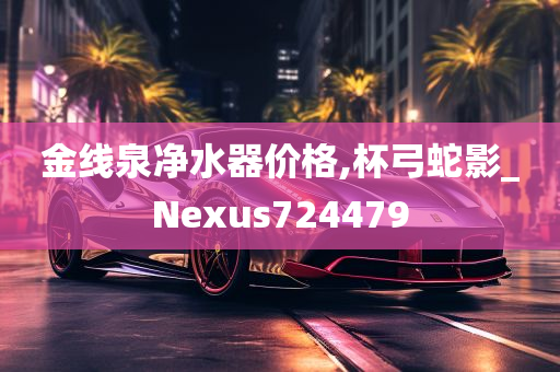 金线泉净水器价格,杯弓蛇影_Nexus724479