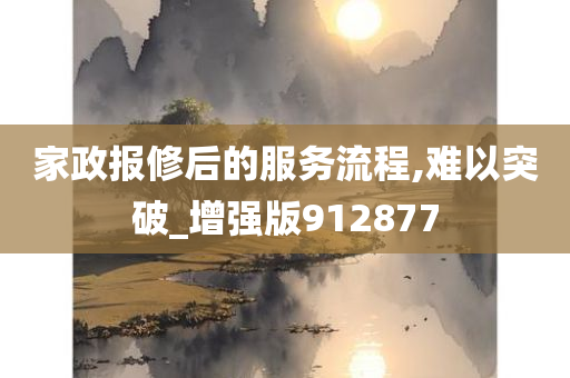 家政报修后的服务流程,难以突破_增强版912877