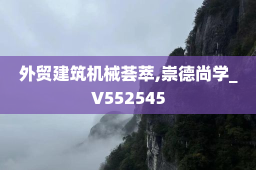 外贸建筑机械荟萃,崇德尚学_V552545