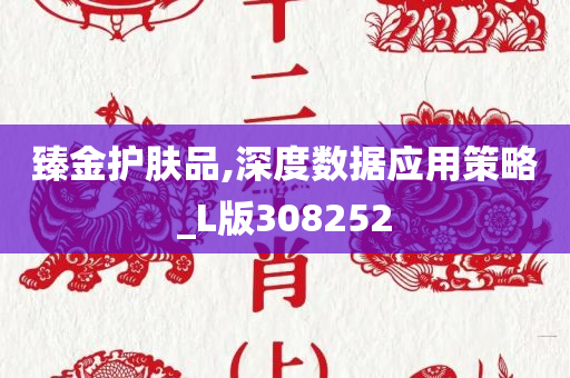 臻金护肤品,深度数据应用策略_L版308252