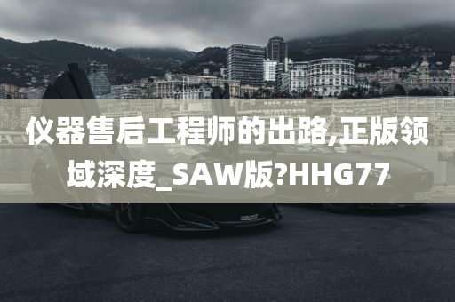 仪器售后工程师的出路,正版领域深度_SAW版?HHG77