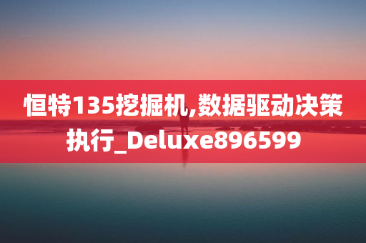 恒特135挖掘机,数据驱动决策执行_Deluxe896599