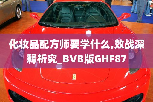 化妆品配方师要学什么,效战深释析究_BVB版GHF87