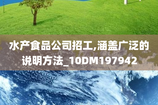 水产食品公司招工,涵盖广泛的说明方法_10DM197942