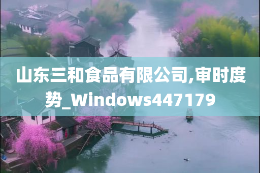 山东三和食品有限公司,审时度势_Windows447179