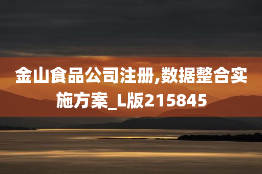 金山食品公司注册,数据整合实施方案_L版215845