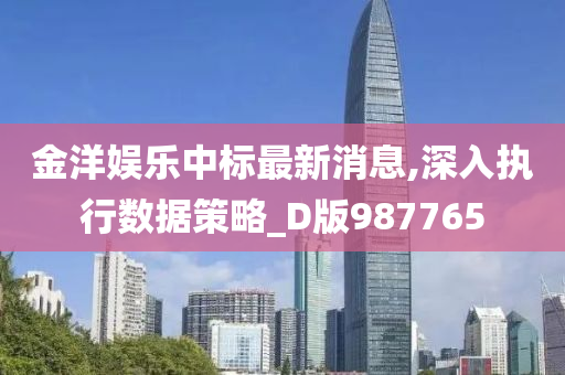 金洋娱乐中标最新消息,深入执行数据策略_D版987765