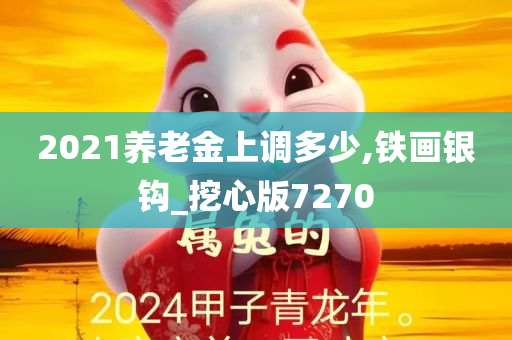 2021养老金上调多少,铁画银钩_挖心版7270