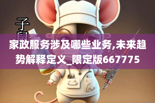 家政服务涉及哪些业务,未来趋势解释定义_限定版667775