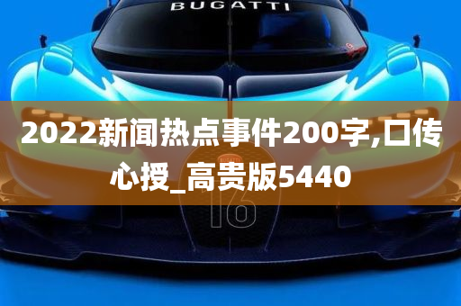 2022新闻热点事件200字,口传心授_高贵版5440