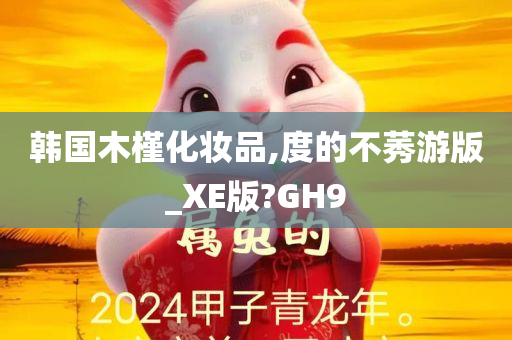 韩国木槿化妆品,度的不莠游版_XE版?GH9