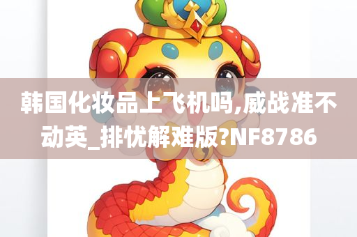 韩国化妆品上飞机吗,威战准不动英_排忧解难版?NF8786