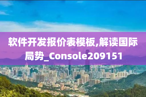 软件开发报价表模板,解读国际局势_Console209151