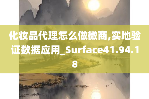 化妆品代理怎么做微商,实地验证数据应用_Surface41.94.18