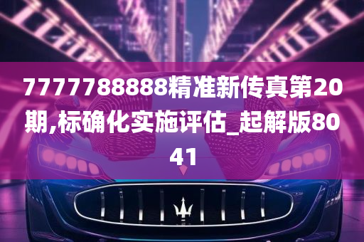 7777788888精准新传真第20期,标确化实施评估_起解版8041