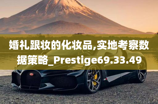 婚礼跟妆的化妆品,实地考察数据策略_Prestige69.33.49