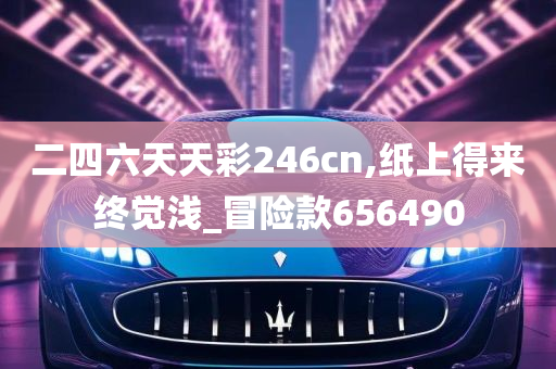 二四六天天彩246cn,纸上得来终觉浅_冒险款656490