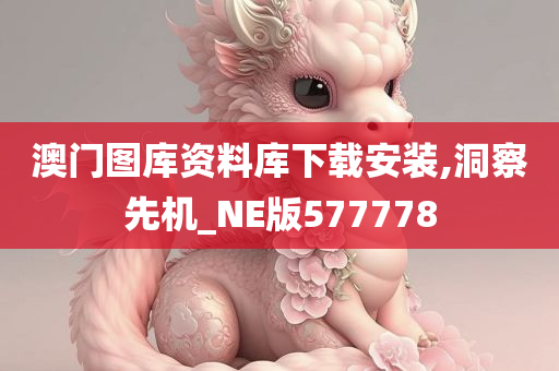 澳门图库资料库下载安装,洞察先机_NE版577778