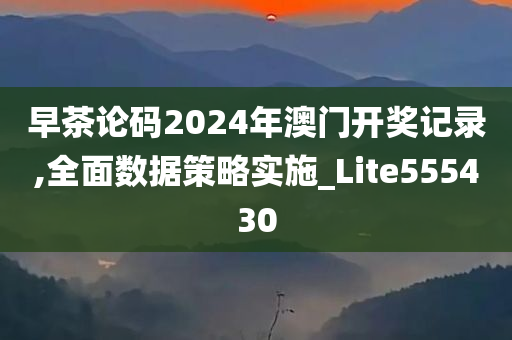 早茶论码2024年澳门开奖记录,全面数据策略实施_Lite555430